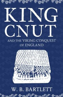 King Cnut and the Viking Conquest of England, Bartlett, W. B.,