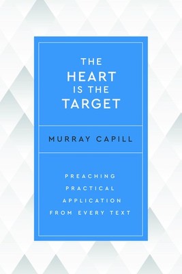 The Heart Is the Target: Preaching Practical Application from Every Text