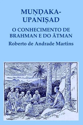 Roberto De Andrade Martins | Mu¿¿aka Upani¿ad. O conhecimento de Brahman e do...