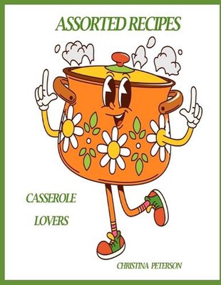 Casserole Lovers: Assorted Recipes: 89 Recipes, 4 Onion, 8 Cheese, 10 Quiche, 14