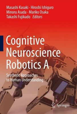 Cognitive Neuroscience Robotics A: Synthetic Approaches to Human Understand