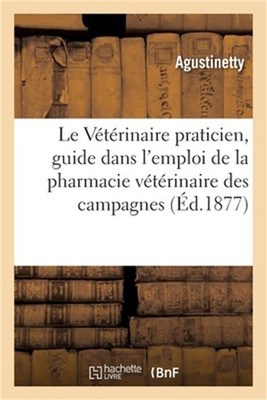 Le V�t�rinaire Praticien: Guide Du Propri�taire Dans l'Emploi de la Pharmacie V�