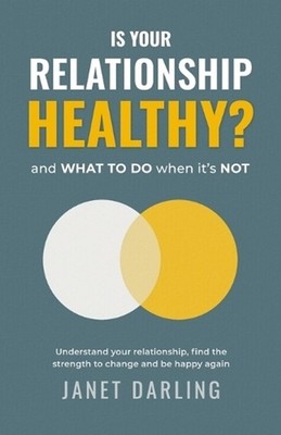 Is Your Relationship Healthy? and what to do when it's not. by Janet Darling Pap