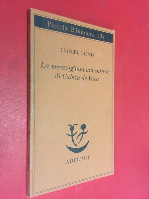 Haniel LONG - LA MERAVIGLIOSA AVVENTURA CABEZA DE VACA Adelphi/537 (1° Ed 2006)