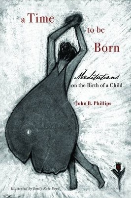 A TIME TO BE BORN: MEDITATIONS ON THE BIRTH OF A CHILD By John B. Phillips *VG+*