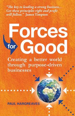 Forces for Good : Creating a better world through purpose-driven businesses PBK