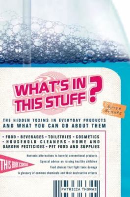 What's In This Stuff?: The Hidden Toxins in Everyday Products - and What You...