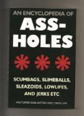 An Encyclopedia of Ass-Holes Scumbags, Slimeballs, Sleazoids, Low