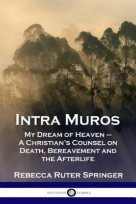 Intra Muros: My Dream Of Heaven - A Christian's Counsel On Death, Bereaveme...