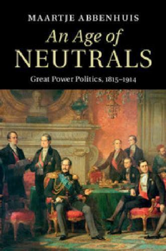 An Age of Neutrals Great Power Politics, 1815–1914 Abbenhuis Hardback