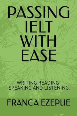 Passing Ielt with Ease: Mastering Writing, Reading Listening an
