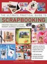 The Ultimate Practical Guide to Scrapbooking: Creating Fabulous Lasting...