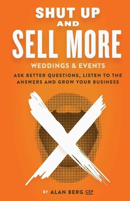 Shut Up and Sell More Weddings & Events: Ask better questions, listen to the...