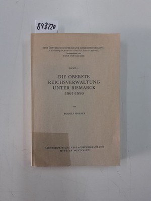 Die oberste Reichsverwaltung unter Bismark 1867 - 1890 Morsey, Rudolf: