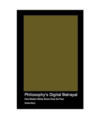 Philosophy's Digital Betrayal: How Modern Ethics Screw Over the Poor, Berry, Rol