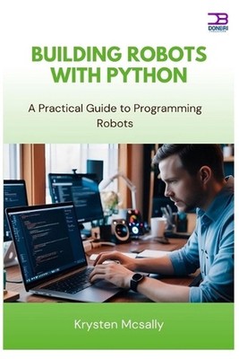 Building Robots with Python: A Practical Guide to Programming Robots by Krysten 