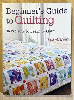 Beginner's Guide to Quilting: 16 Projects to Learn to Quilt by Elizabeth Betts