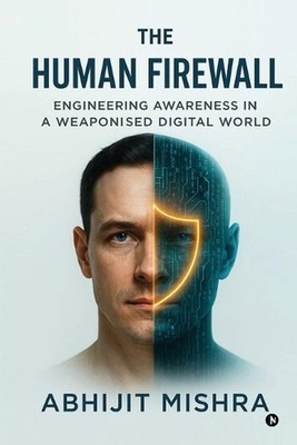 The Human Firewall: Engineering Awareness in a Weaponised Digital World. by Abhi