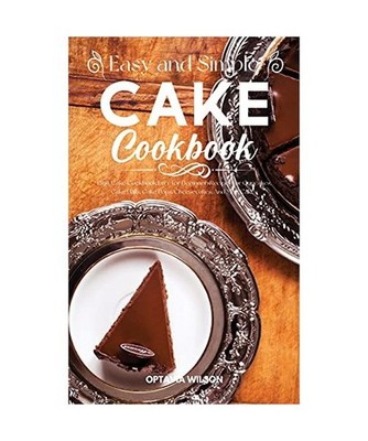 Simple and Easy Cake Cookbook: Best Cake Cookbook Ever for Beginners Recipes for