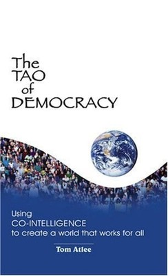 The Tao of Democracy : Using Co-Intelligence to Create a World Th