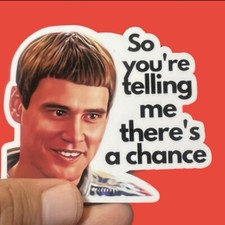 So You're Telling Me There's a Chance - Dumb And Dumber Sticker - Weatherproof