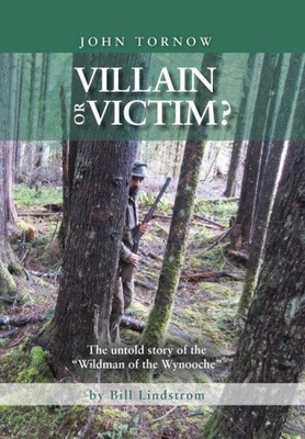 John Tornow Villain or Victim?: The Untold Story of the Wildman of the Wynooche