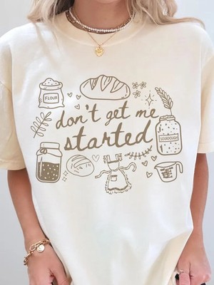 Dont Get Me Started Sourdough Comfort T-Shirt Funny Baking Gift