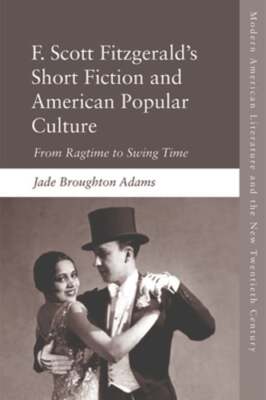 F. Scott Fitzgerald's Short Fiction: From Ragtime to Swing Time: New