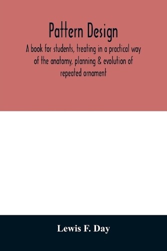 Lewis F Day Pattern Design; A Book For Students, Treating In A Pra