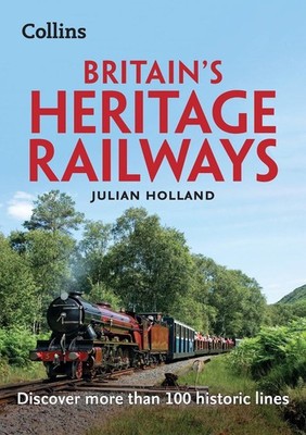 Britains Heritage Railways: Discover More Than 100 Historic Lines by Julian Holl