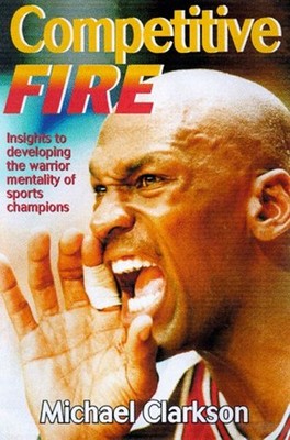 Competitive Fire : Insights to Developing the Warrior Mentality o