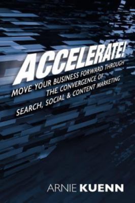 Accelerate!: Move Your Business Forward Through the Convergence of Search, Socia