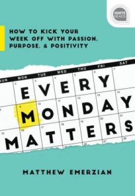 Every Monday Matters: How to Kick Your Week Off with Passion, Purpose, an - GOOD