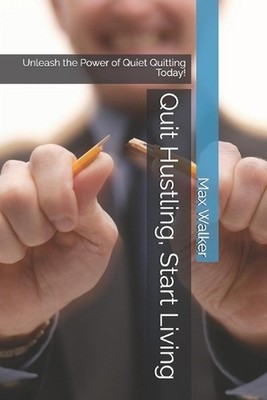 Quit Hustling, Start Living: Unleash the Power of Quiet Quitting Today! by Max W