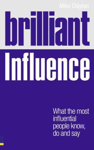 Brilliant Influence : What the Most Influential People Know, Do and Say by ...