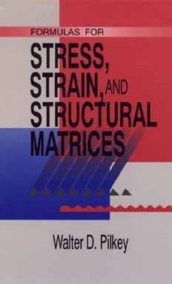 Formulas for Stress, Strain, and Structural Matrices by Walter D. Pilkey