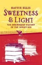 Sweetness and Light : The Mysterious History of the Honey Bee by Ellis, Hattie