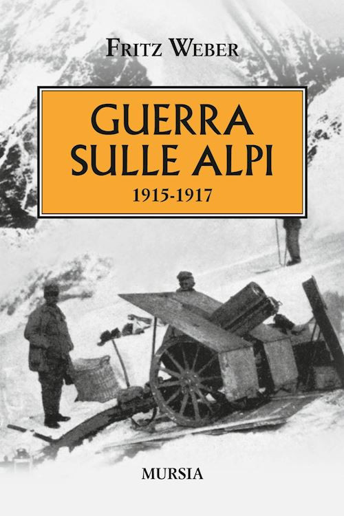 GUERRA SULLE ALPI  - WEBER FRITZ - Ugo Mursia Editore