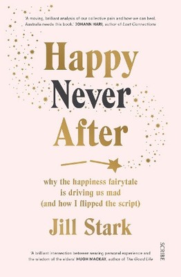 Happy Never After: why the happiness fairytale is driving us mad (and how I