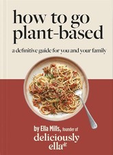 Deliciously Ella How To Go Plant-Based: A Definitive Guide For You and Your Fam