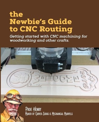 The Newbie's Guide to CNC Routing: Getting started with CNC machining for wo...
