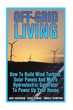 Off-Grid Living: How To Build Wind Turbine, Solar Panels And Micro Hydroelec...