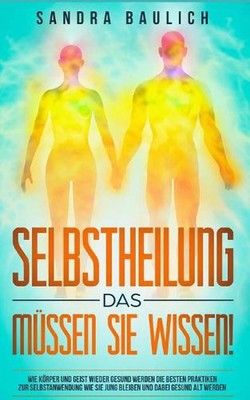 Selbstheilung - Das mssen Sie wissen!: Wie K?rper und Geist wieder gesund werden