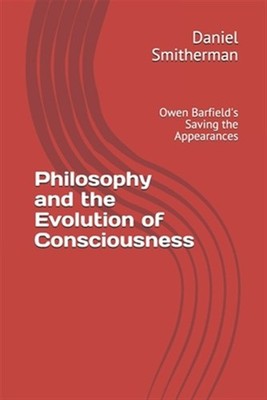 Philosophy and the Evolution of Consciousness: Owen Barfield's Saving the App...
