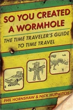 So You Created a Wormhole: The Time Traveler's Guide to Time Travel (Paperback o