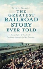 The Greatest Railroad Story Ever Told: Henry Flagler & The Florida East Coa...