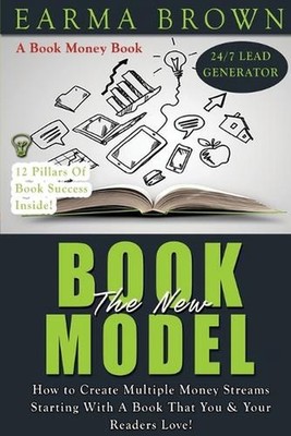 The New Book Model: How To Create Multiple Money Streams Starting With A Book Th