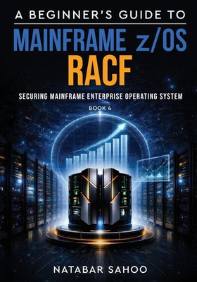 A Beginner's Guide to Mainframe z/OS RACF - Securing Mainframe Enterprise...