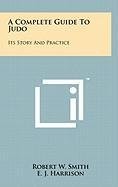 A COMPLETE GUIDE TO JUDO: ITS STORY AND PRACTICE By Robert W. Smith & E. NEW