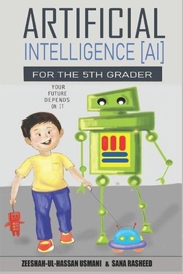 Artificial Intelligence for the 5th Grader: Your Future Depends On It by Sana Ra